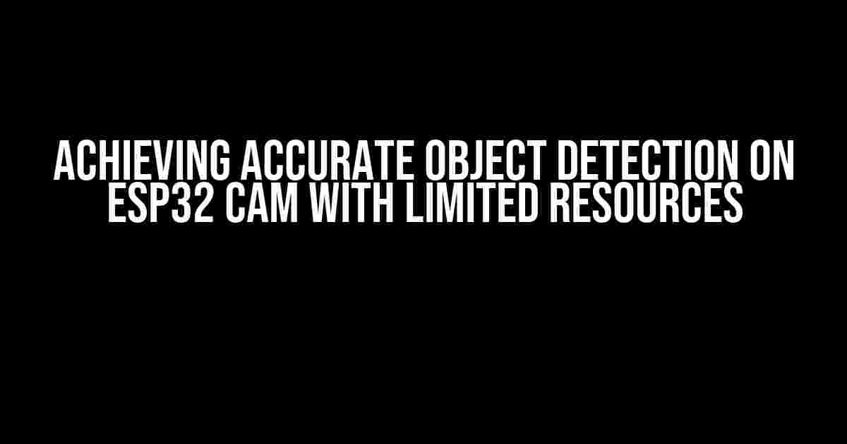 Achieving Accurate Object Detection on ESP32 Cam with Limited Resources