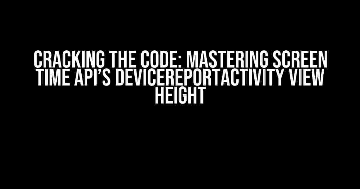 Cracking the Code: Mastering Screen Time API’s DeviceReportActivity View Height