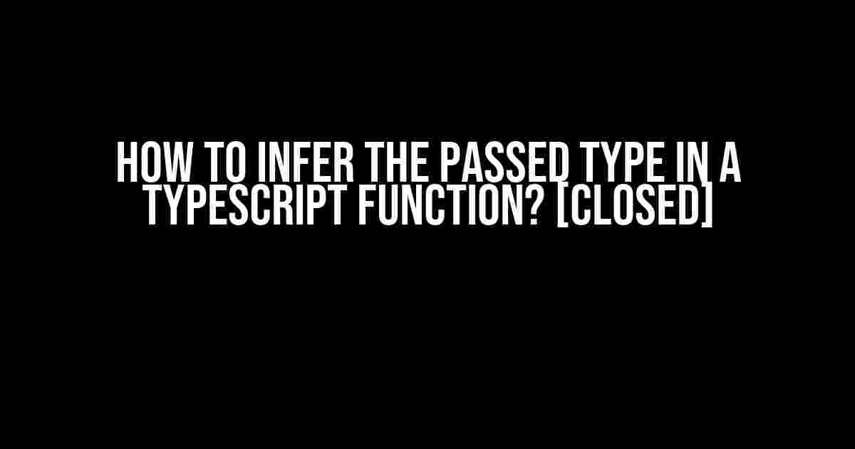 How to Infer the Passed Type in a TypeScript Function? [closed]