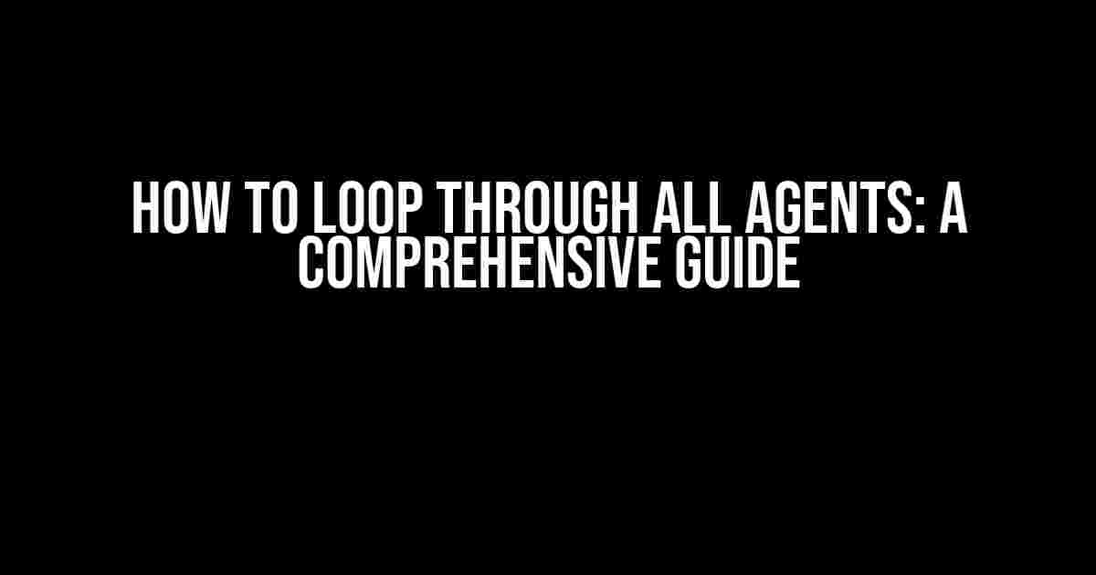 How to Loop Through All Agents: A Comprehensive Guide