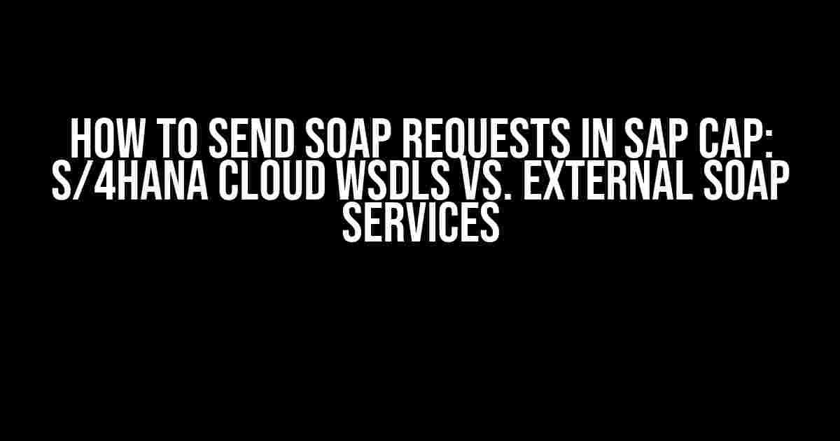 How to Send SOAP Requests in SAP CAP: S/4HANA Cloud WSDLs vs. External SOAP Services