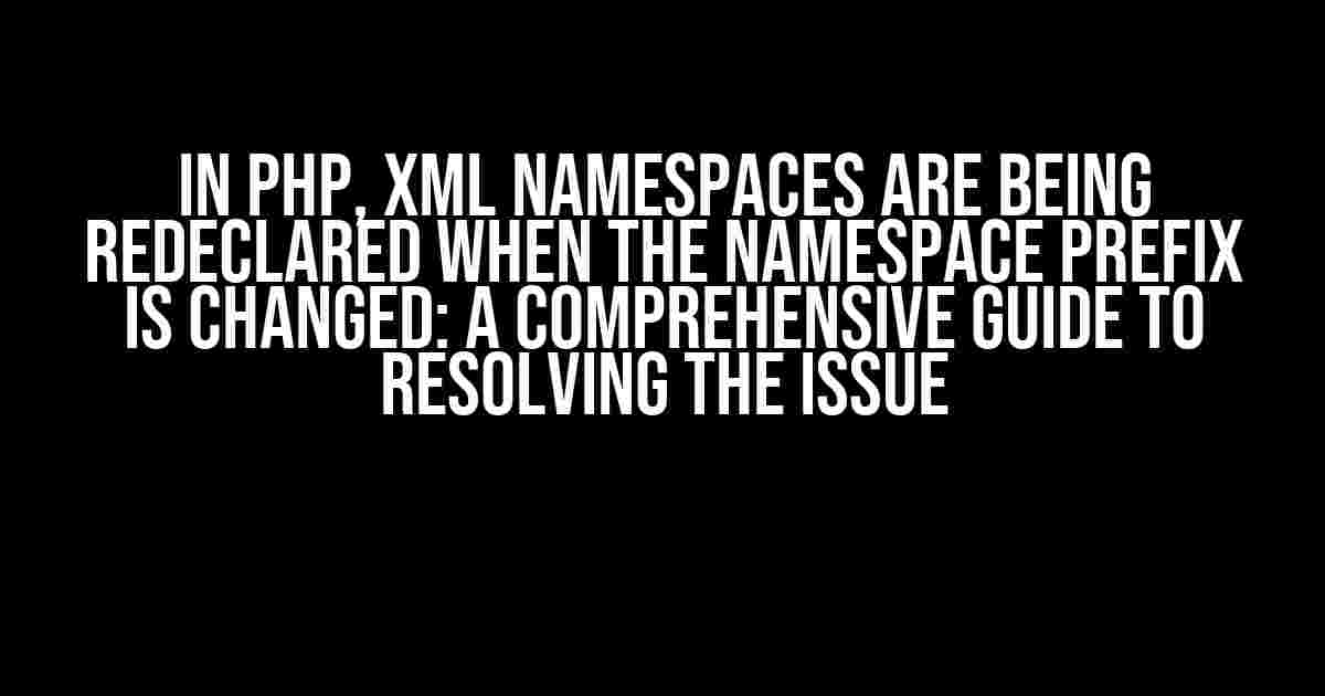 In PHP, xml namespaces are being redeclared when the namespace prefix is changed: A Comprehensive Guide to Resolving the Issue