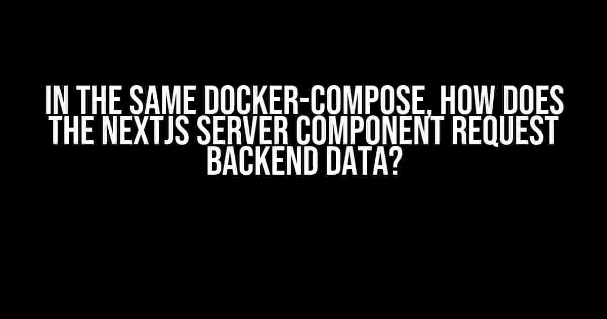 In the Same Docker-Compose, How Does the Nextjs Server Component Request Backend Data?