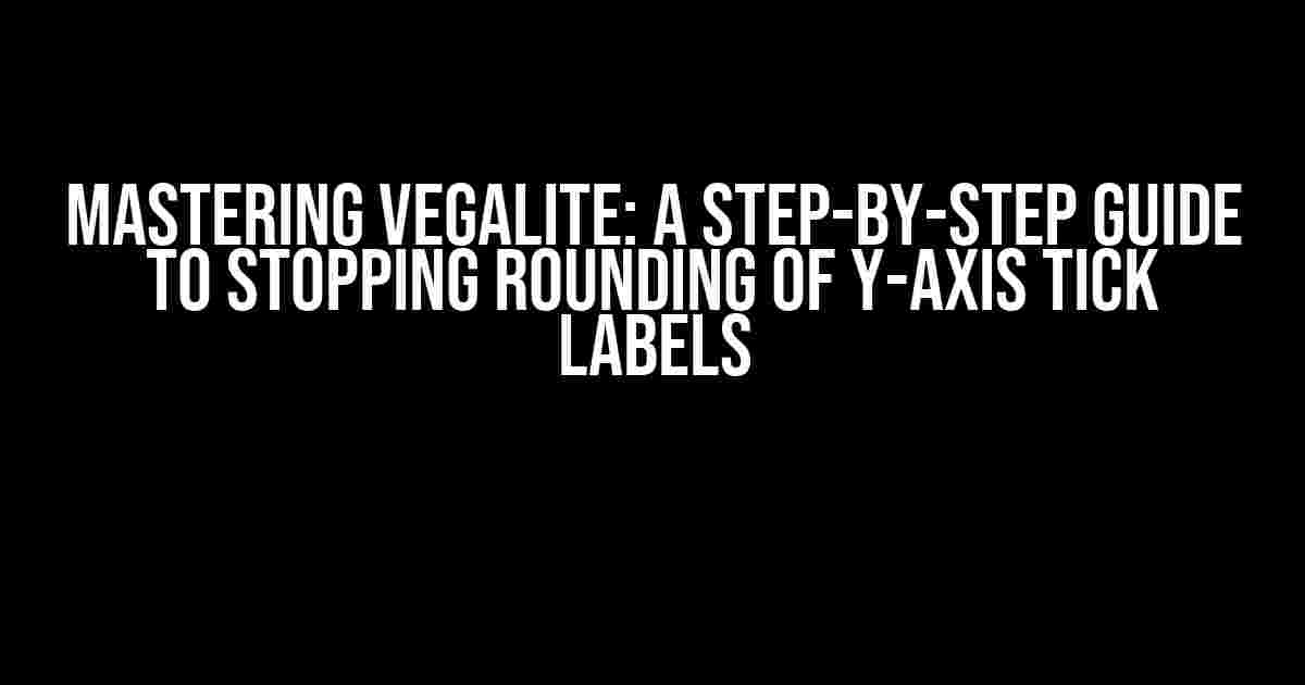 Mastering Vegalite: A Step-by-Step Guide to Stopping Rounding of Y-Axis Tick Labels