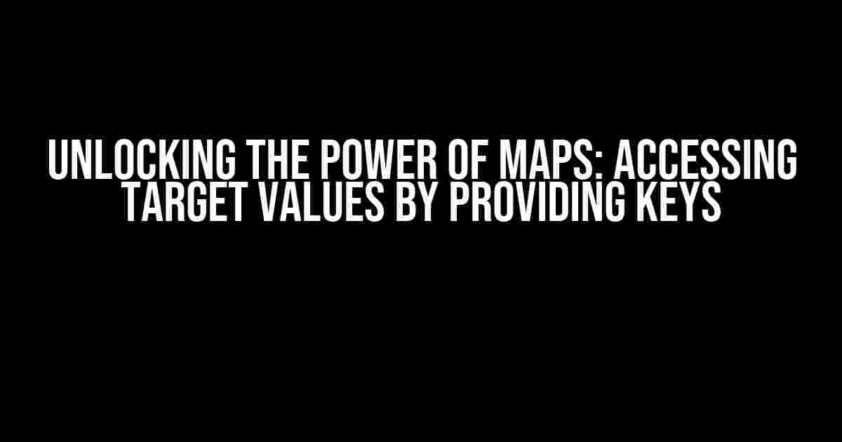 Unlocking the Power of Maps: Accessing Target Values by Providing Keys