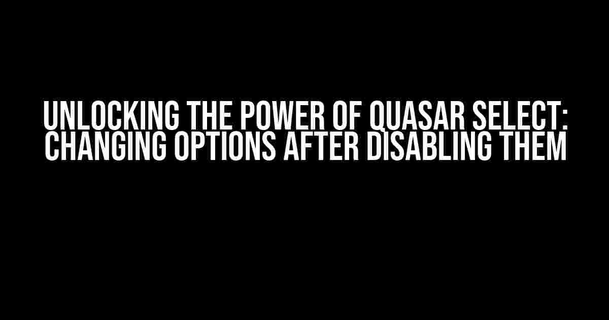 Unlocking the Power of Quasar Select: Changing Options After Disabling Them